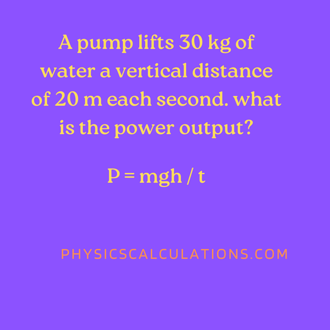 A pump lifts 30 kg of water a vertical distance of 20 m each second